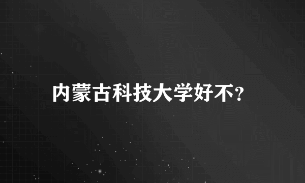 内蒙古科技大学好不？