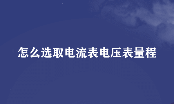 怎么选取电流表电压表量程