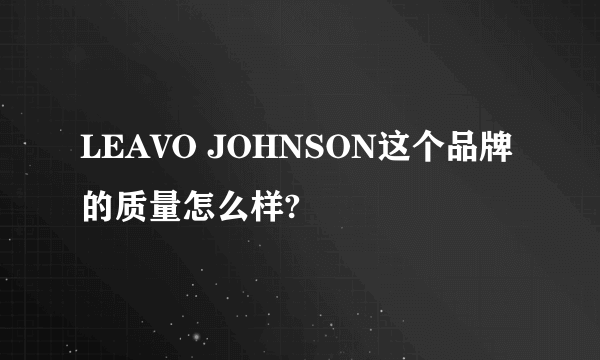 LEAVO JOHNSON这个品牌的质量怎么样?