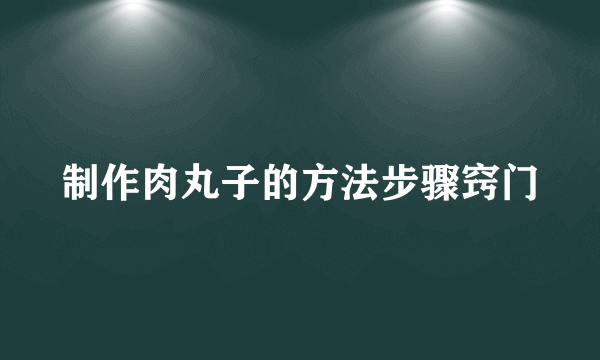 制作肉丸子的方法步骤窍门