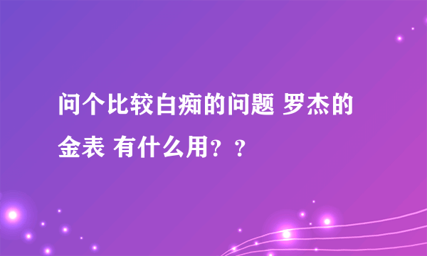 问个比较白痴的问题 罗杰的金表 有什么用？？