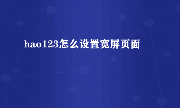 hao123怎么设置宽屏页面