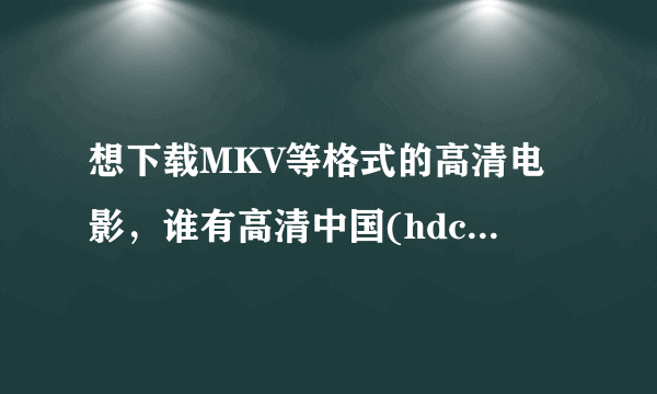 想下载MKV等格式的高清电影，谁有高清中国(hdchina.org)的邀请码？