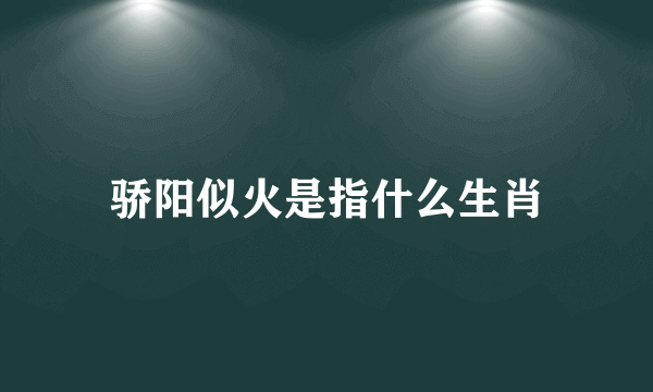 骄阳似火是指什么生肖