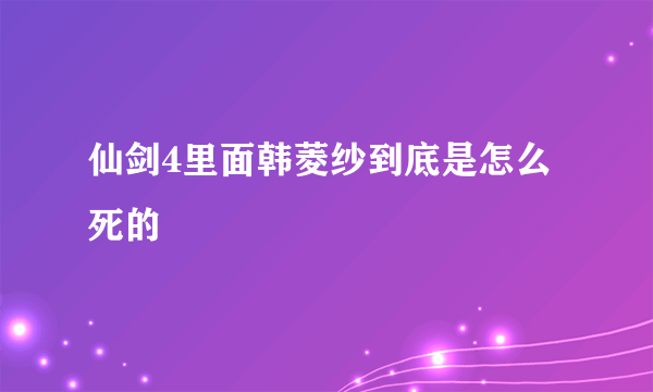 仙剑4里面韩菱纱到底是怎么死的