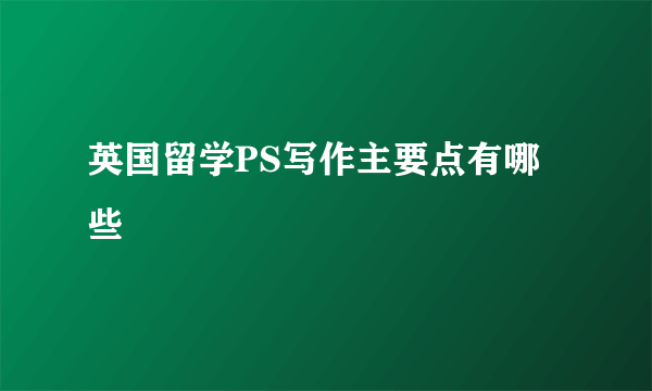 英国留学PS写作主要点有哪些