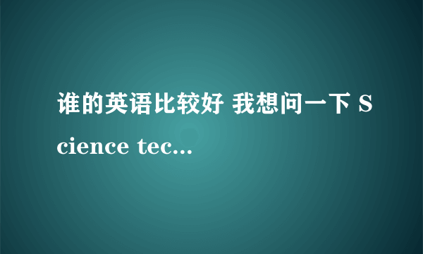 谁的英语比较好 我想问一下 Science technology 是什么意思 这两个词可以放到一起么