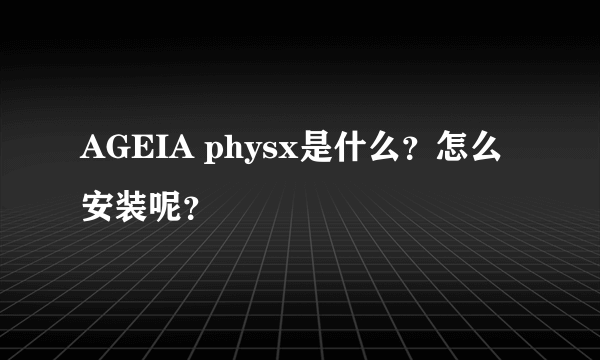 AGEIA physx是什么？怎么安装呢？