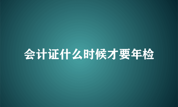 会计证什么时候才要年检