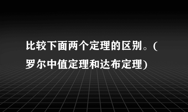 比较下面两个定理的区别。(罗尔中值定理和达布定理)