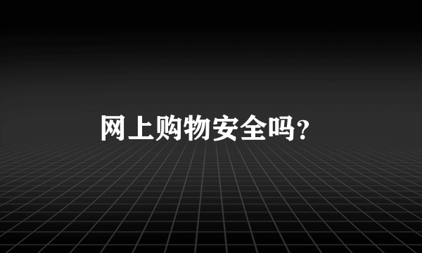 网上购物安全吗？