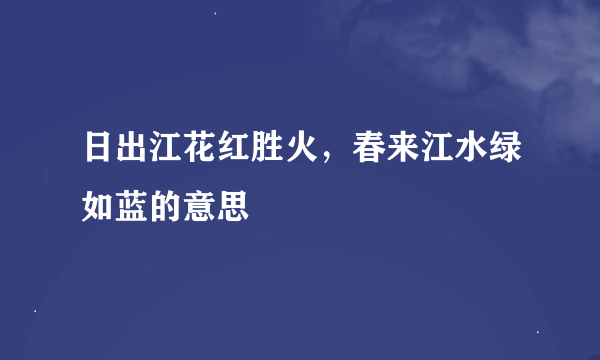 日出江花红胜火，春来江水绿如蓝的意思