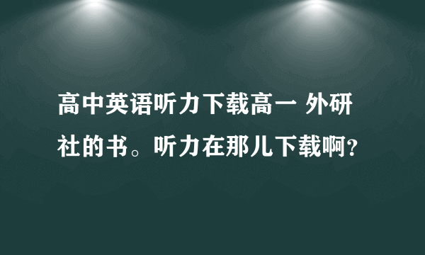 高中英语听力下载高一 外研社的书。听力在那儿下载啊？