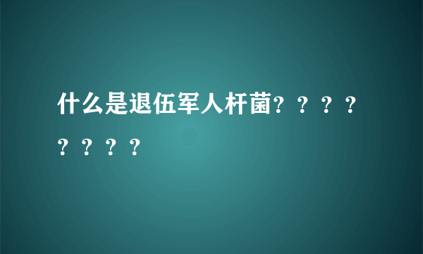 什么是退伍军人杆菌？？？？？？？？