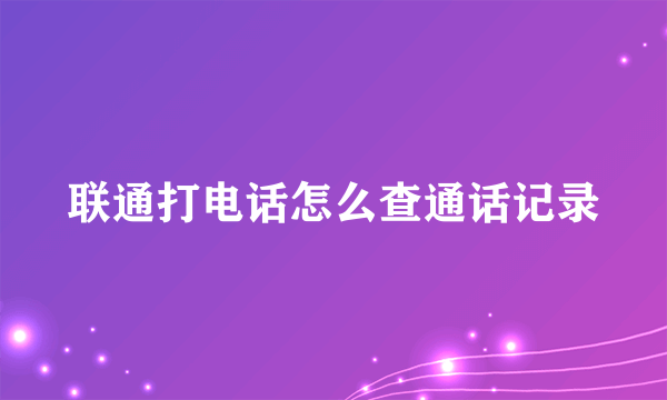 联通打电话怎么查通话记录