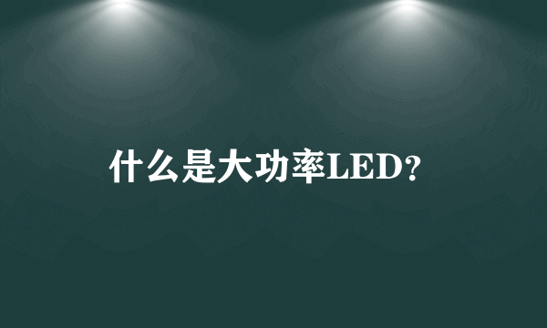 什么是大功率LED？