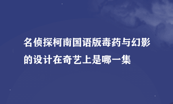 名侦探柯南国语版毒药与幻影的设计在奇艺上是哪一集