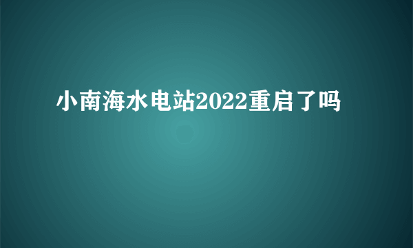 小南海水电站2022重启了吗