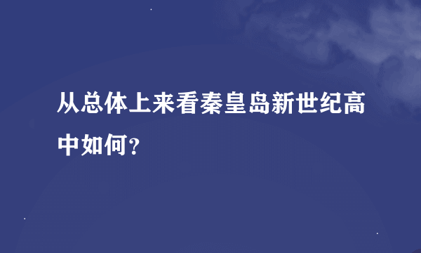 从总体上来看秦皇岛新世纪高中如何？