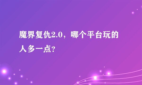 魔界复仇2.0，哪个平台玩的人多一点？