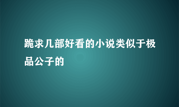 跪求几部好看的小说类似于极品公子的