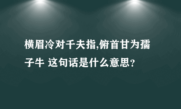 横眉冷对千夫指,俯首甘为孺子牛 这句话是什么意思？