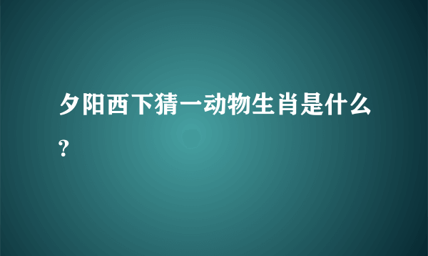 夕阳西下猜一动物生肖是什么？