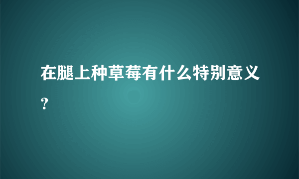 在腿上种草莓有什么特别意义？