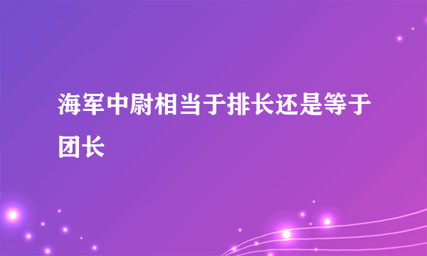 海军中尉相当于排长还是等于团长