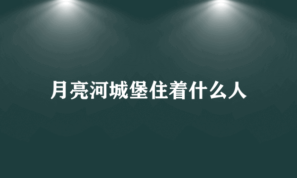 月亮河城堡住着什么人