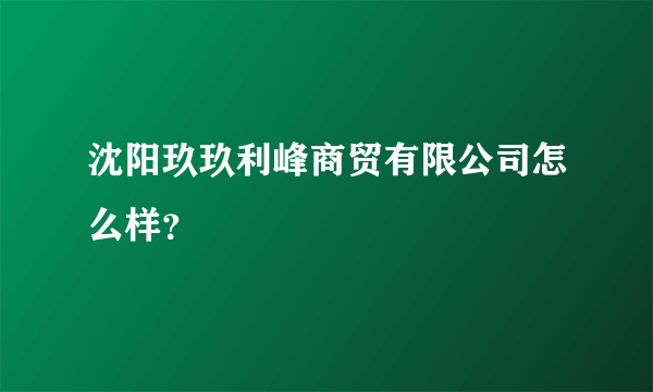 沈阳玖玖利峰商贸有限公司怎么样？