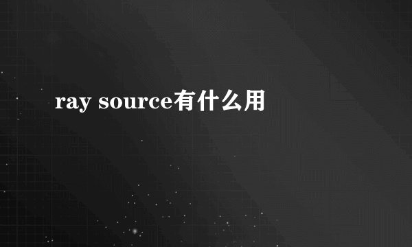 ray source有什么用