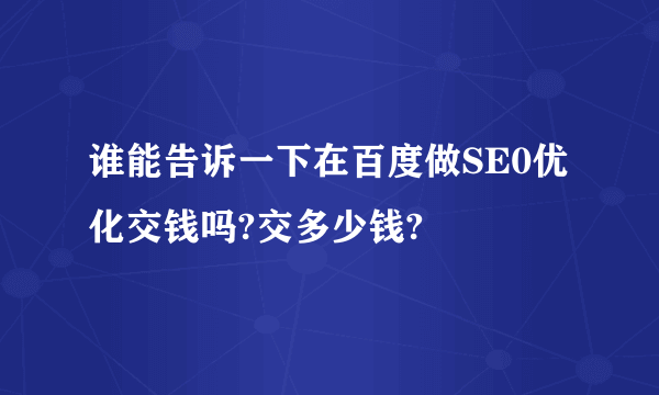 谁能告诉一下在百度做SE0优化交钱吗?交多少钱?