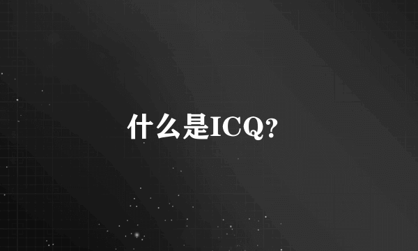 什么是ICQ？