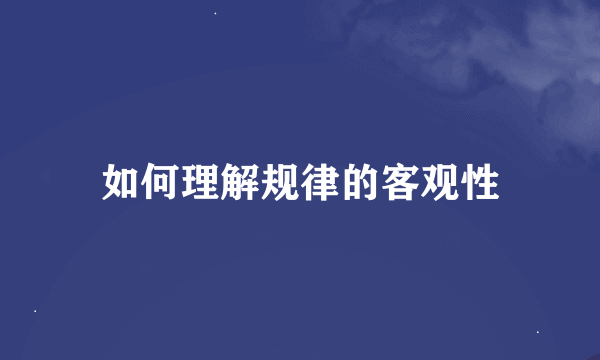 如何理解规律的客观性