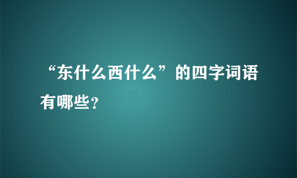 “东什么西什么”的四字词语有哪些？