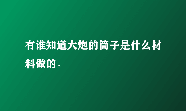 有谁知道大炮的筒子是什么材料做的。