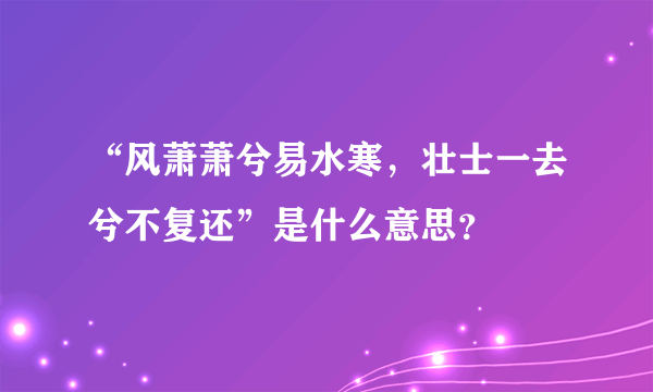 “风萧萧兮易水寒，壮士一去兮不复还”是什么意思？