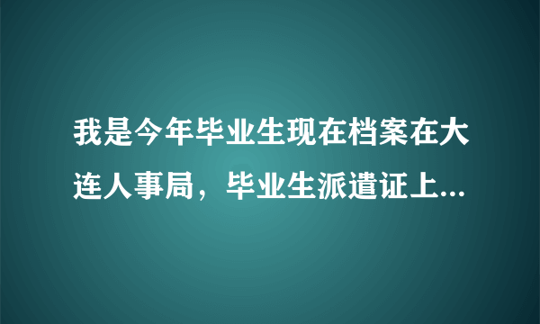 我是今年毕业生现在档案在大连人事局，毕业生派遣证上写着8月31号前去人事局报道