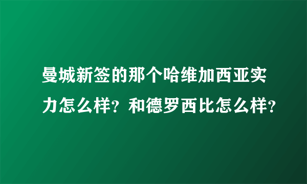 曼城新签的那个哈维加西亚实力怎么样？和德罗西比怎么样？