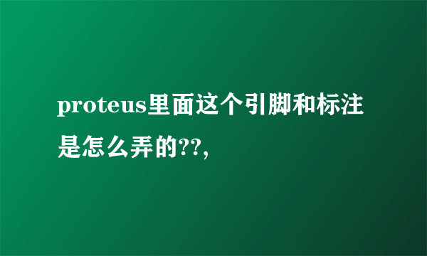 proteus里面这个引脚和标注是怎么弄的??,