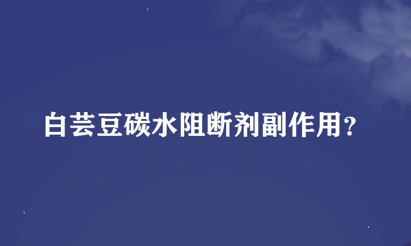 白芸豆碳水阻断剂副作用？