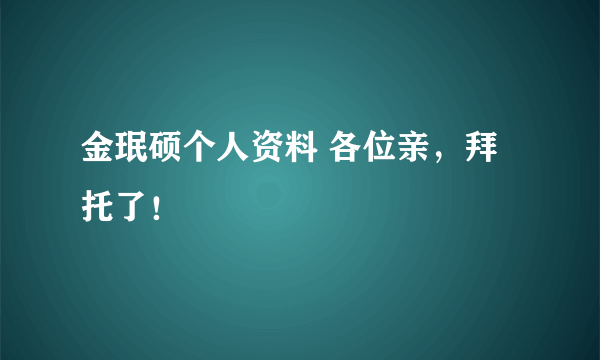 金珉硕个人资料 各位亲，拜托了！