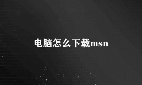 电脑怎么下载msn