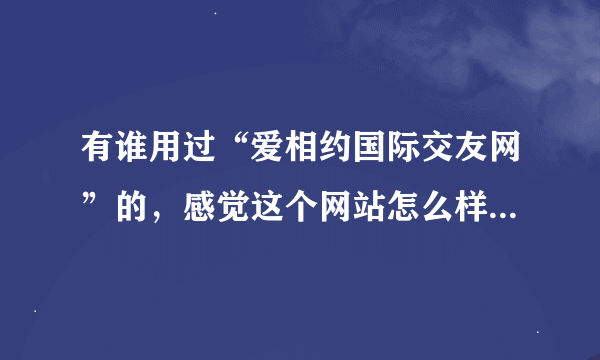 有谁用过“爱相约国际交友网”的，感觉这个网站怎么样？是骗人的吗？