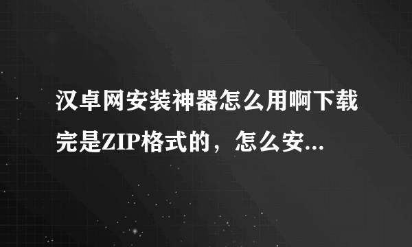 汉卓网安装神器怎么用啊下载完是ZIP格式的，怎么安装到手机上