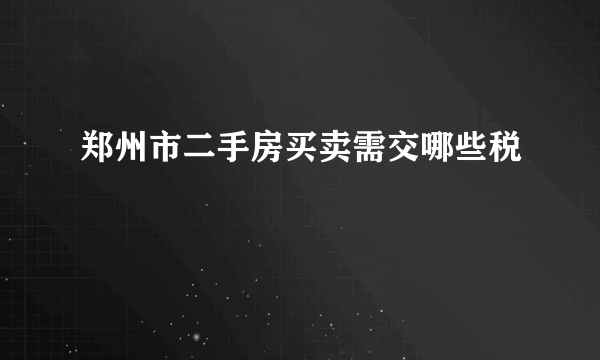 郑州市二手房买卖需交哪些税