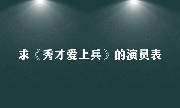 求《秀才爱上兵》的演员表