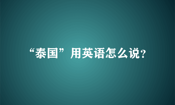 “泰国”用英语怎么说？