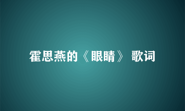 霍思燕的《眼睛》 歌词